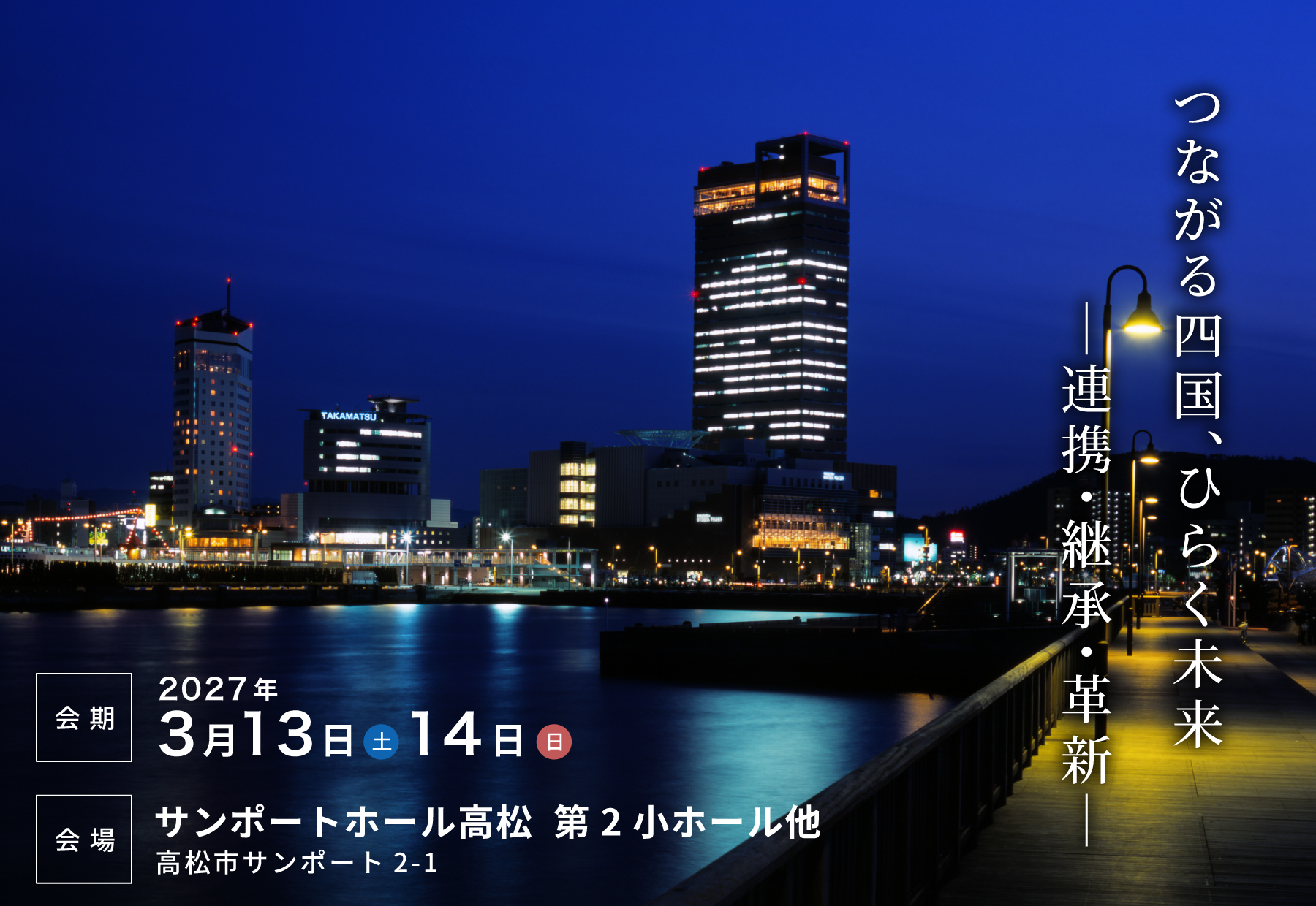 【テーマ】つながる四国、ひらく未来 ―連携・継承・革新―【会期】2027年3月13日（土）14日（日）【会場】サンポート高松 第2小ホール他